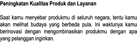 Peningkatan Kualitas Produk dan Layanan Saat kamu menyebar produkmu di seluruh negara, tentu kamu akan melihat budaya   