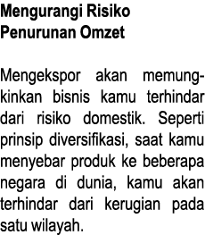 Mengurangi Risiko Penurunan Omzet Mengekspor akan memung kinkan bisnis kamu terhindar dari risiko domestik  Seperti p   