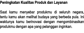Peningkatan Kualitas Produk dan Layanan Saat kamu menyebar produkmu di seluruh negara, tentu kamu akan melihat budaya   