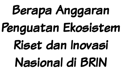 Berapa Anggaran Penguatan Ekosistem Riset dan Inovasi Nasional di BRIN