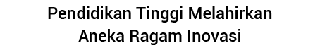 Pendidikan Tinggi Melahirkan Aneka Ragam Inovasi