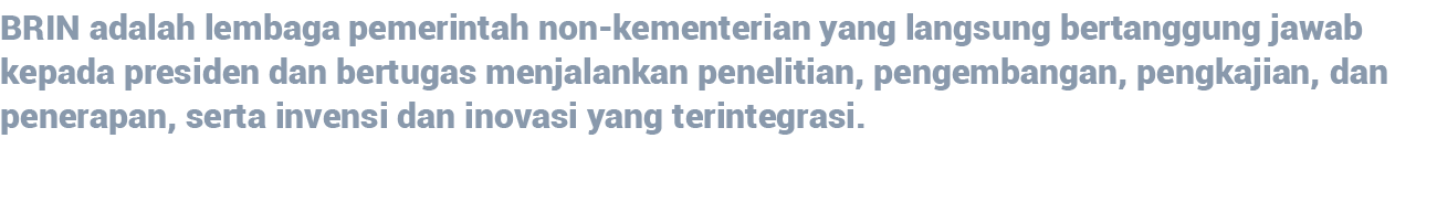 BRIN adalah lembaga pemerintah non-kementerian yang langsung bertanggung jawab kepada presiden dan bertugas menjalank   