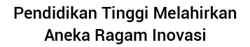 Pendidikan Tinggi Melahirkan Aneka Ragam Inovasi