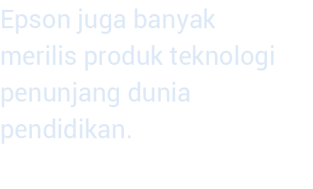 Epson juga banyak merilis produk teknologi penunjang dunia pendidikan  