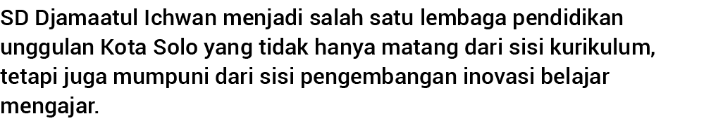 SD Djamaatul Ichwan menjadi salah satu lembaga pendidikan unggulan Kota Solo yang tidak hanya matang dari sisi kuriku   