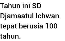 Tahun ini SD Djamaatul Ichwan tepat berusia 100 tahun  