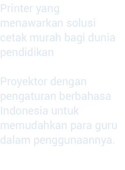 Printer yang menawarkan solusi cetak murah bagi dunia pendidikan  Proyektor dengan pengaturan berbahasa Indo nesia un   