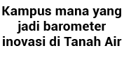 Kampus mana yang jadi barometer inovasi di Tanah Air