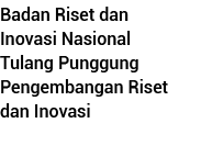 Badan Riset dan Inovasi Nasional Tulang Punggung Pengembangan Riset dan Inovasi