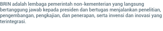 BRIN adalah lembaga pemerintah non-kementerian yang langsung bertanggung jawab kepada presiden dan bertugas menjalank   