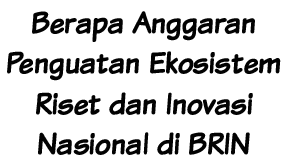 Berapa Anggaran Penguatan Ekosistem Riset dan Inovasi Nasional di BRIN