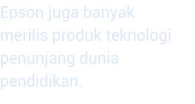Epson juga banyak merilis produk teknologi penunjang dunia pendidikan  
