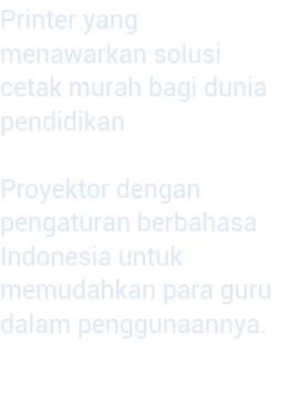 Printer yang menawarkan solusi cetak murah bagi dunia pendidikan  Proyektor dengan pengaturan berbahasa Indo nesia un   
