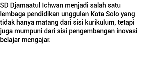 SD Djamaatul Ichwan menjadi salah satu lembaga pendidikan unggulan Kota Solo yang tidak hanya matang dari sisi kuriku   