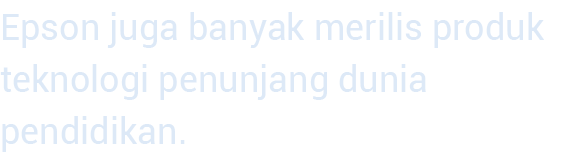 Epson juga banyak merilis produk teknologi penunjang dunia pendidikan  