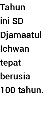 Tahun ini SD Djamaatul Ichwan tepat berusia 100 tahun  