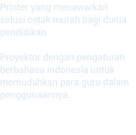 Printer yang menawarkan solusi cetak murah bagi dunia pendidikan  Proyektor dengan pengaturan berbahasa Indo nesia un   