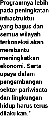 Programnya lebih pada peningkatan infrastruktur yang bagus dan semua wilayah terkoneksi akan membantu meningkatkan ek...