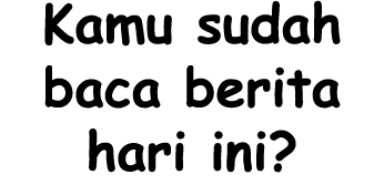 Kamu sudah baca berita hari ini?