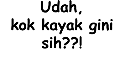 Udah, kok kayak gini sih??!