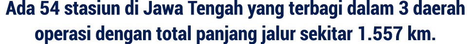 Ada 54 stasiun di Jawa Tengah yang terbagi dalam 3 daerah operasi dengan total panjang jalur sekitar 1.557 km.