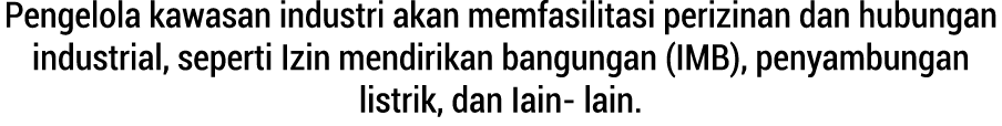 Pengelola kawasan industri akan memfasilitasi perizinan dan hubungan industrial, seperti Izin mendirikan bangungan (I...