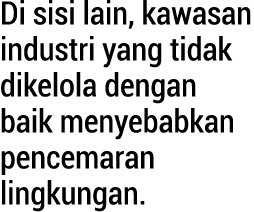 Di sisi lain, kawasan industri yang tidak dikelola dengan baik menyebabkan pencemaran lingkungan. 
