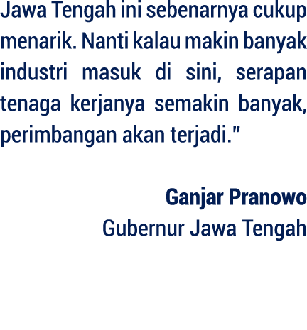 Jawa Tengah ini sebenarnya cukup menarik. Nanti kalau makin banyak industri masuk di sini, serapan tenaga kerjanya se...