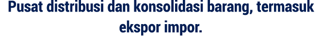 Pusat distribusi dan konsolidasi barang, termasuk ekspor impor.