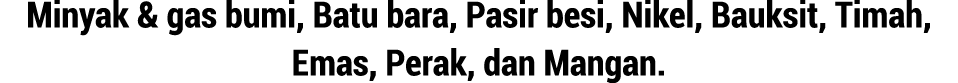 Minyak & gas bumi, Batu bara, Pasir besi, Nikel, Bauksit, Timah, Emas, Perak, dan Mangan.