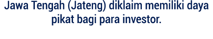 Jawa Tengah (Jateng) diklaim memiliki daya pikat bagi para investor.