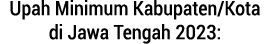 Upah Minimum Kabupaten/Kota di Jawa Tengah 2023: 