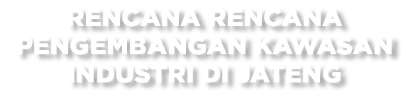 Rencana Rencana Pengembangan Kawasan Industri di Jateng