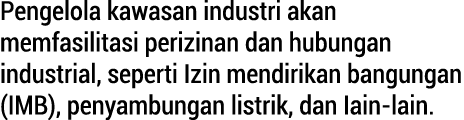 Pengelola kawasan industri akan memfasilitasi perizinan dan hubungan industrial, seperti Izin mendirikan bangungan (I...