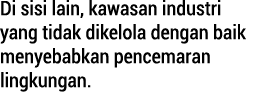 Di sisi lain, kawasan industri yang tidak dikelola dengan baik menyebabkan pencemaran lingkungan. 