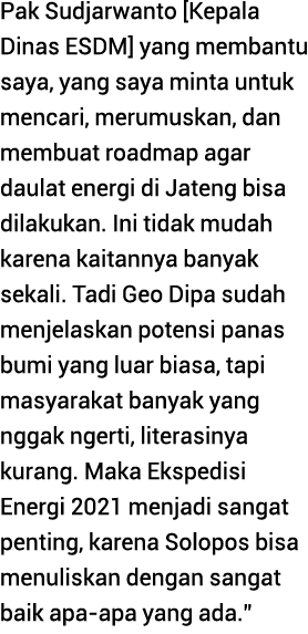 Pak Sudjarwanto  Kepala Dinas ESDM  yang membantu saya, yang saya minta untuk mencari, merumuskan, dan membuat roadma   