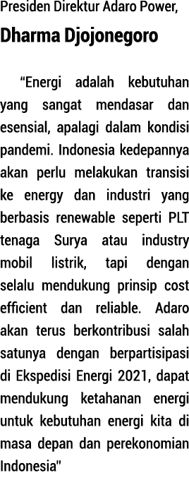Presiden Direktur Adaro Power, Dharma Djojonegoro  Energi adalah kebutuhan yang sangat men dasar dan esensial, apalag   