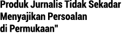 Produk Jurnalis Tidak Sekadar Menyajikan Persoalan di Permukaan  