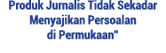 Produk Jurnalis Tidak Sekadar Menyajikan Persoalan di Permukaan  