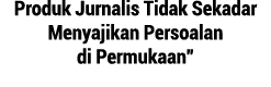 Produk Jurnalis Tidak Sekadar Menyajikan Persoalan di Permukaan  