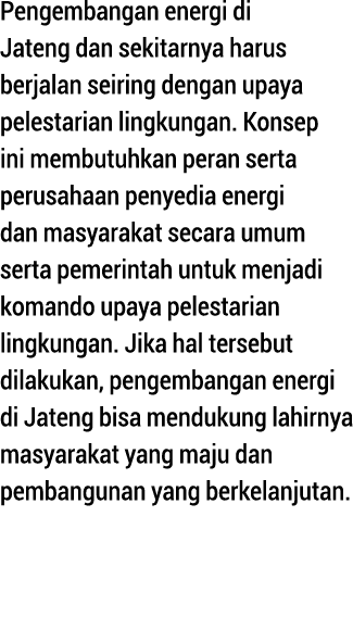 Pengembangan energi di Jateng dan sekitarnya harus berjalan seiring dengan upaya pelestarian lingkungan  Konsep ini m   