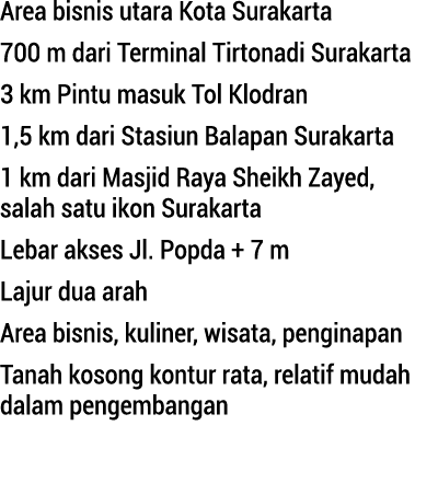 Area bisnis utara Kota Surakarta 700 m dari Terminal Tirtonadi Surakarta 3 km Pintu masuk Tol Klodran 1,5 km dari Sta...