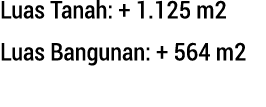 Luas Tanah: + 1.125 m2 Luas Bangunan: + 564 m2 