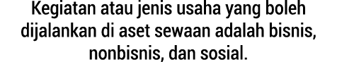 Kegiatan atau jenis usaha yang boleh dijalankan di aset sewaan adalah bisnis, nonbisnis, dan sosial.