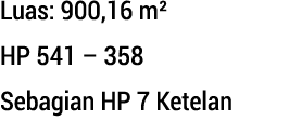 Luas: 900,16 m² HP 541 – 358 Sebagian HP 7 Ketelan