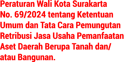 Peraturan Wali Kota Surakarta No. 69/2024 tentang Ketentuan Umum dan Tata Cara Pemungutan Retribusi Jasa Usaha Pemanf...