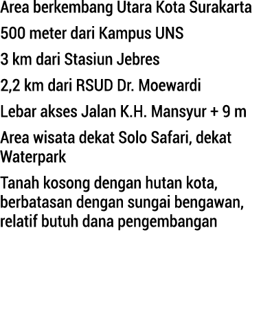 Area berkembang Utara Kota Surakarta 500 meter dari Kampus UNS 3 km dari Stasiun Jebres 2,2 km dari RSUD Dr. Moew...