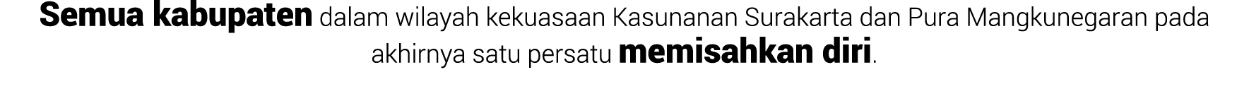 Semua kabupaten dalam wilayah kekuasaan Kasunanan Surakarta dan Pura Mangkunegaran pada akhirnya satu persatu memisah...