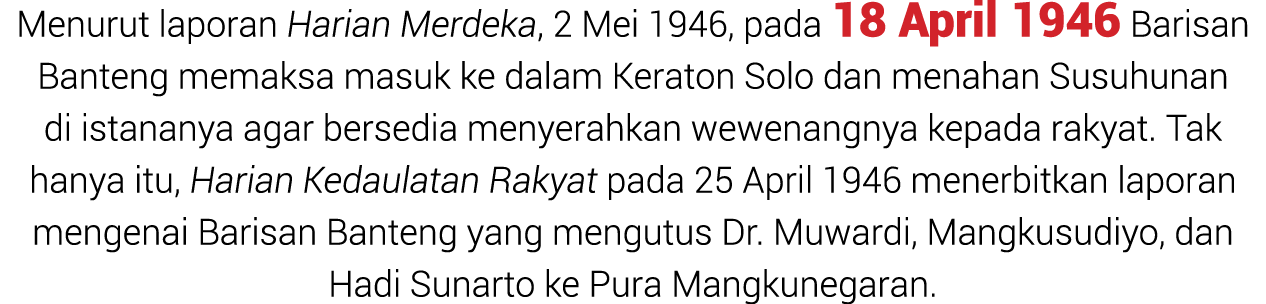 Menurut laporan Harian Merdeka, 2 Mei 1946, pada 18 April 1946 Barisan Banteng memaksa masuk ke dalam Keraton Solo da...