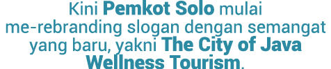 Kini Pemkot Solo mulai me rebranding slogan dengan semangat yang baru, yakni The City of Java Wellness Tourism. 